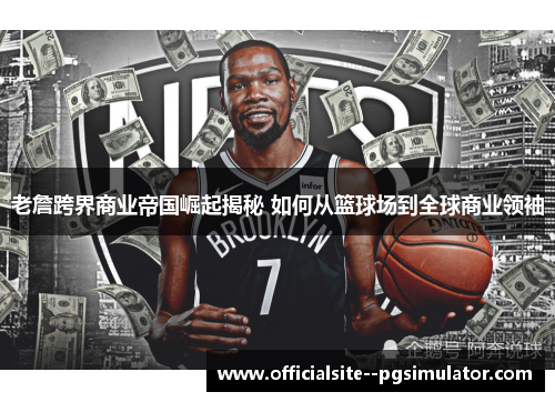 老詹跨界商业帝国崛起揭秘 如何从篮球场到全球商业领袖