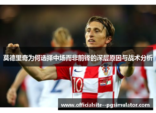 莫德里奇为何选择中场而非前锋的深层原因与战术分析