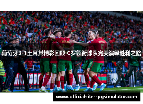 葡萄牙3-1土耳其精彩回顾 C罗领衔球队完美演绎胜利之路