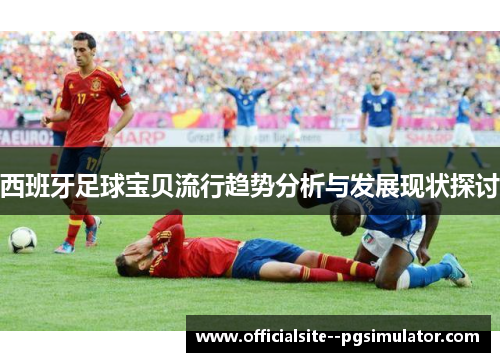 西班牙足球宝贝流行趋势分析与发展现状探讨