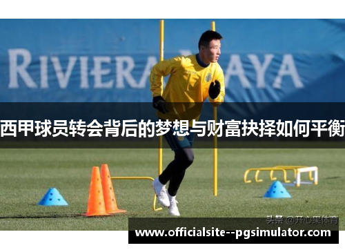 西甲球员转会背后的梦想与财富抉择如何平衡