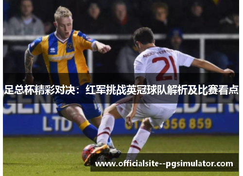 足总杯精彩对决：红军挑战英冠球队解析及比赛看点