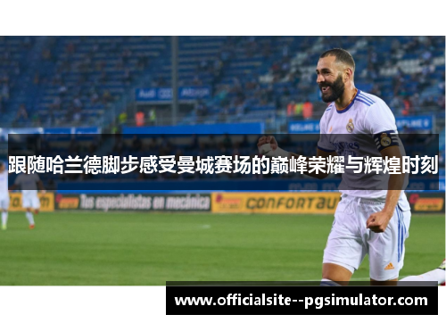 跟随哈兰德脚步感受曼城赛场的巅峰荣耀与辉煌时刻