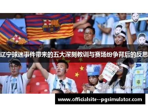 辽宁球迷事件带来的五大深刻教训与赛场纷争背后的反思 辽宁球迷事件带来的五大深刻教训与赛场纷争背后的反思