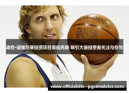 迪克·诺维茨基投资项目表现亮眼 吸引大量投资者关注与参与