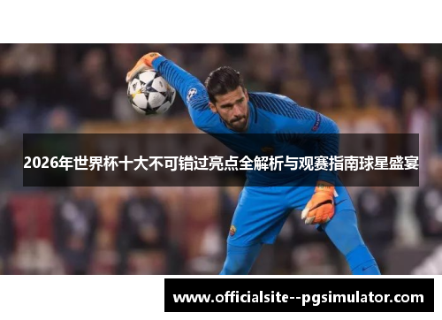 2026年世界杯十大不可错过亮点全解析与观赛指南球星盛宴