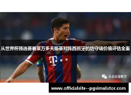 从世界杯预选赛看莱万多夫斯基对阵西班牙的防守端价值评估全面