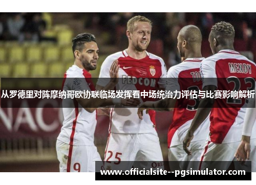 从罗德里对阵摩纳哥欧协联临场发挥看中场统治力评估与比赛影响解析
