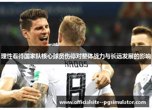 理性看待国家队核心球员伤停对整体战力与长远发展的影响