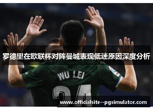 罗德里在欧联杯对阵曼城表现低迷原因深度分析