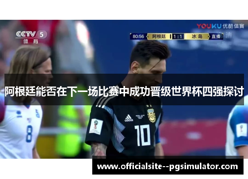 阿根廷能否在下一场比赛中成功晋级世界杯四强探讨