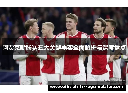 阿贾克斯联赛五大关键事实全面解析与深度盘点 阿贾克斯联赛五大关键事实全面解析与深度盘点
