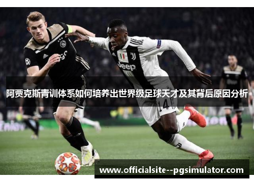 阿贾克斯青训体系如何培养出世界级足球天才及其背后原因分析