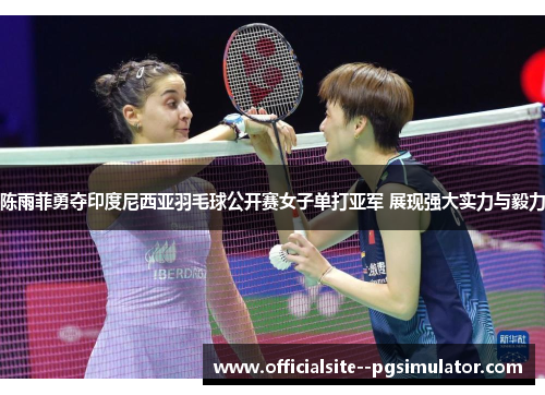 陈雨菲勇夺印度尼西亚羽毛球公开赛女子单打亚军 展现强大实力与毅力