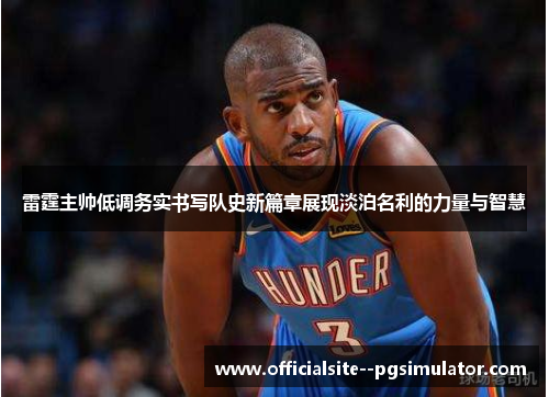 雷霆主帅低调务实书写队史新篇章展现淡泊名利的力量与智慧