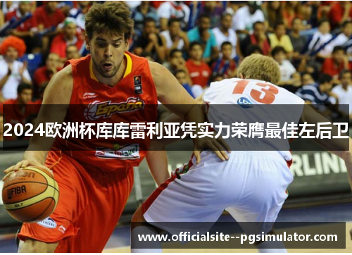 2024欧洲杯库库雷利亚凭实力荣膺最佳左后卫