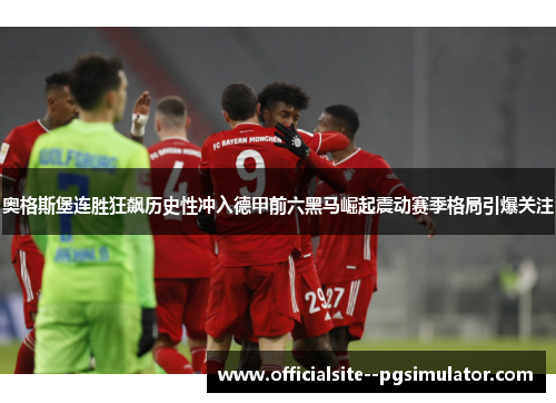 奥格斯堡连胜狂飙历史性冲入德甲前六黑马崛起震动赛季格局引爆关注