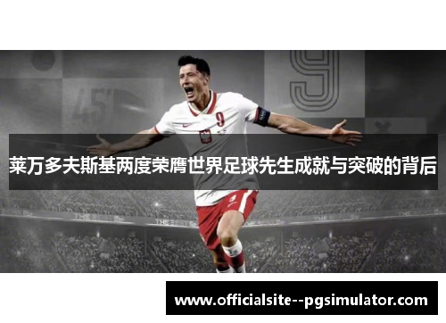 莱万多夫斯基两度荣膺世界足球先生成就与突破的背后 莱万多夫斯基两度荣膺世界足球先生成就与突破的背后