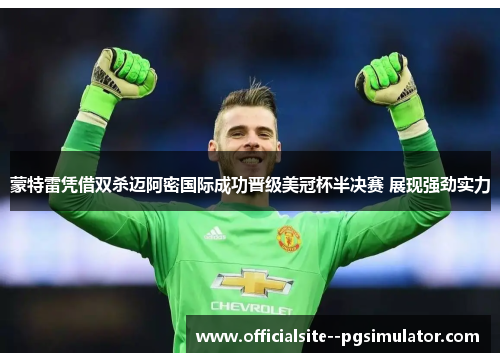 蒙特雷凭借双杀迈阿密国际成功晋级美冠杯半决赛 展现强劲实力 蒙特雷凭借双杀迈阿密国际成功晋级美冠杯半决赛 展现强劲实力