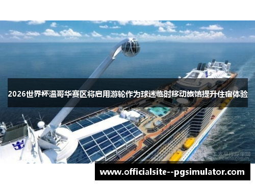 2026世界杯温哥华赛区将启用游轮作为球迷临时移动旅馆提升住宿体验 2026世界杯温哥华赛区将启用游轮作为球迷临时移动旅馆提升住宿体验