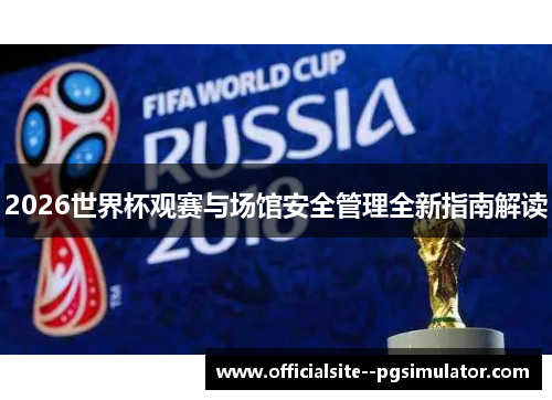 2026世界杯观赛与场馆安全管理全新指南解读 2026世界杯观赛与场馆安全管理全新指南解读