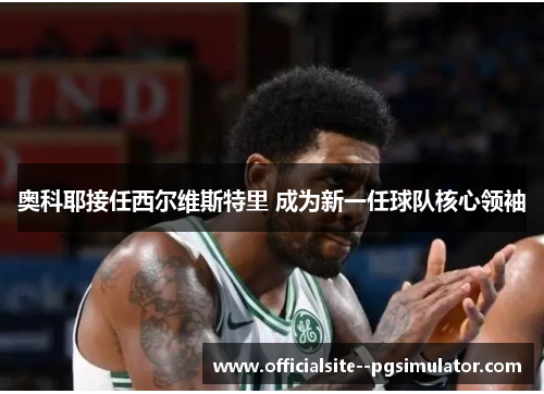 奥科耶接任西尔维斯特里 成为新一任球队核心领袖