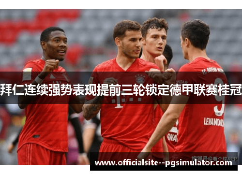 拜仁连续强势表现提前三轮锁定德甲联赛桂冠