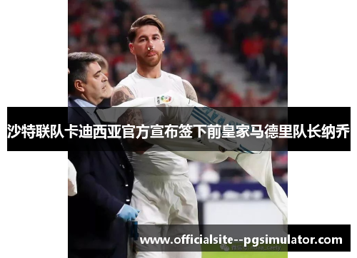 沙特联队卡迪西亚官方宣布签下前皇家马德里队长纳乔