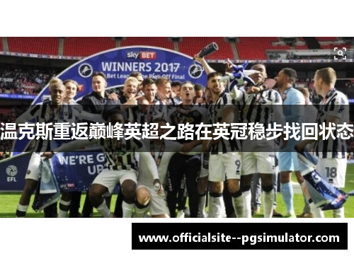 温克斯重返巅峰英超之路在英冠稳步找回状态