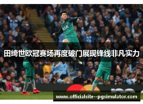 田绮世欧冠赛场再度破门展现锋线非凡实力