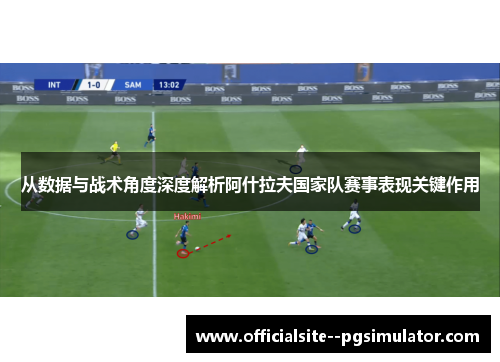 从数据与战术角度深度解析阿什拉夫国家队赛事表现关键作用