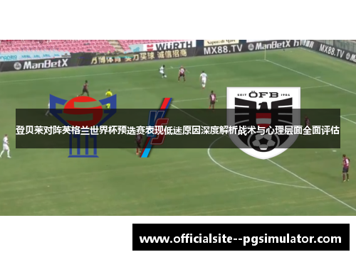 登贝莱对阵英格兰世界杯预选赛表现低迷原因深度解析战术与心理层面全面评估