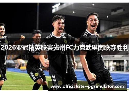 2026亚冠精英联赛光州FC力克武里南联夺胜利