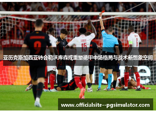 亚历克斯加西亚转会勒沃库森或重塑德甲中场格局与战术新想象空间