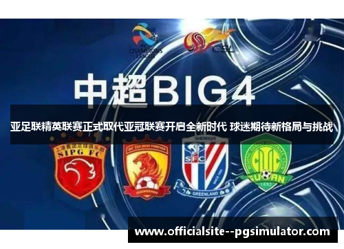 亚足联精英联赛正式取代亚冠联赛开启全新时代 球迷期待新格局与挑战