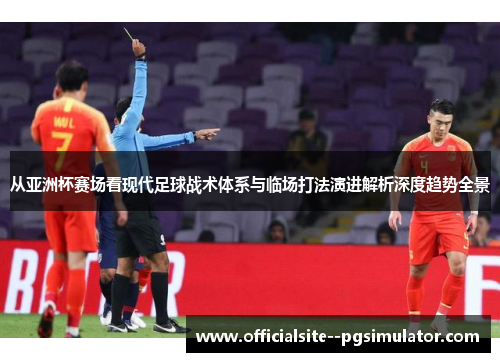 从亚洲杯赛场看现代足球战术体系与临场打法演进解析深度趋势全景