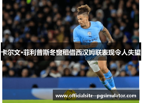 卡尔文·菲利普斯冬窗租借西汉姆联表现令人失望