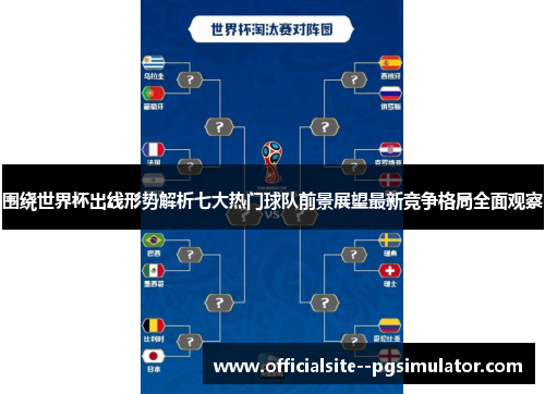 围绕世界杯出线形势解析七大热门球队前景展望最新竞争格局全面观察