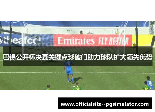 巴锡公开杯决赛关键点球破门助力球队扩大领先优势