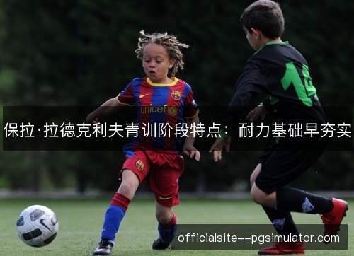 保拉·拉德克利夫青训阶段特点：耐力基础早夯实