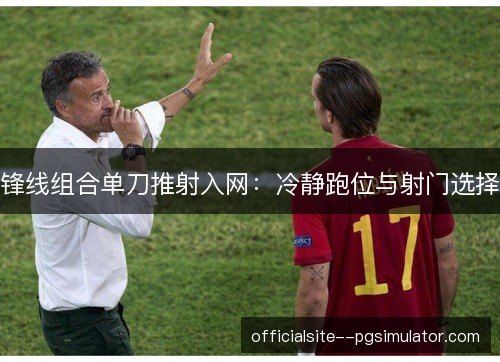 锋线组合单刀推射入网：冷静跑位与射门选择