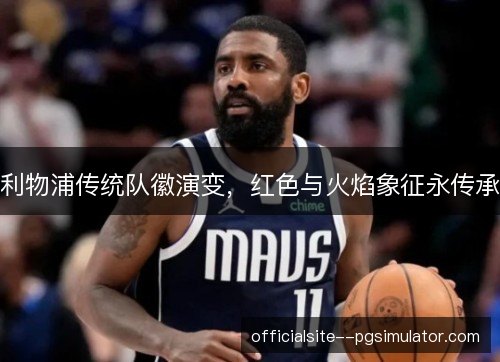 利物浦传统队徽演变,红色与火焰象征永传承 利物浦传统队徽演变,红色与火焰象征永传承