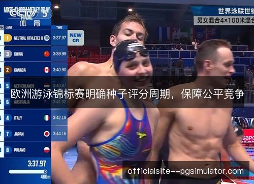欧洲游泳锦标赛明确种子评分周期,保障公平竞争 欧洲游泳锦标赛明确种子评分周期,保障公平竞争